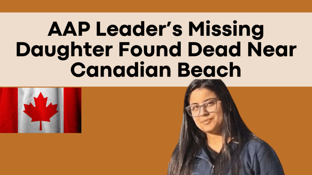 AAP Leader’s Missing Daughter Found Dead Near Canadian Beach After 4 Days