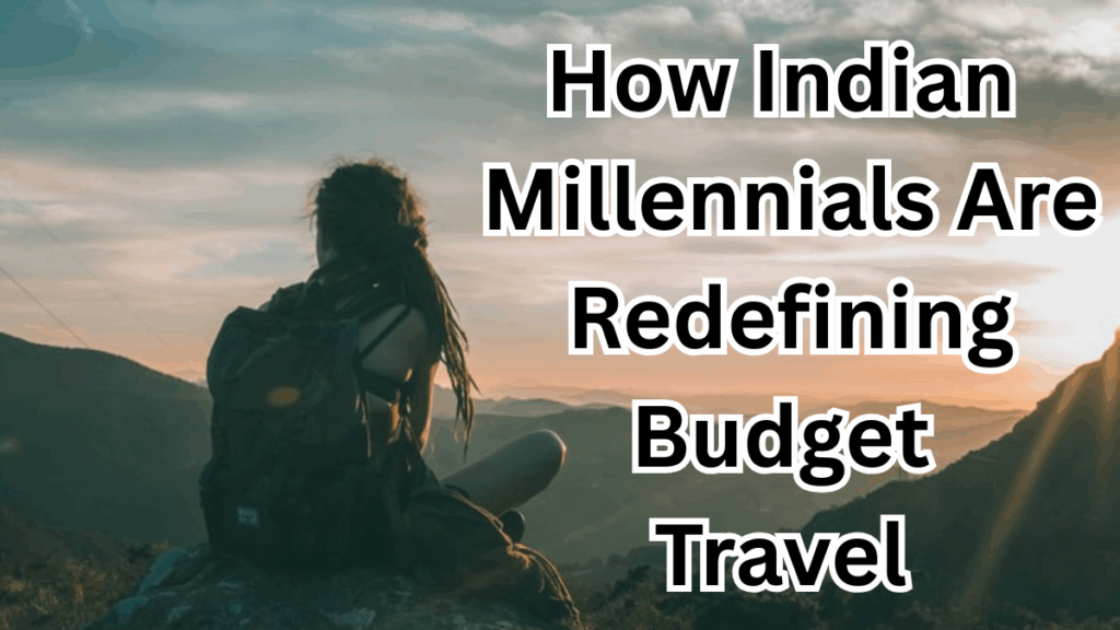 How Indian Millennials Are Redefining Budget Travel in 2025