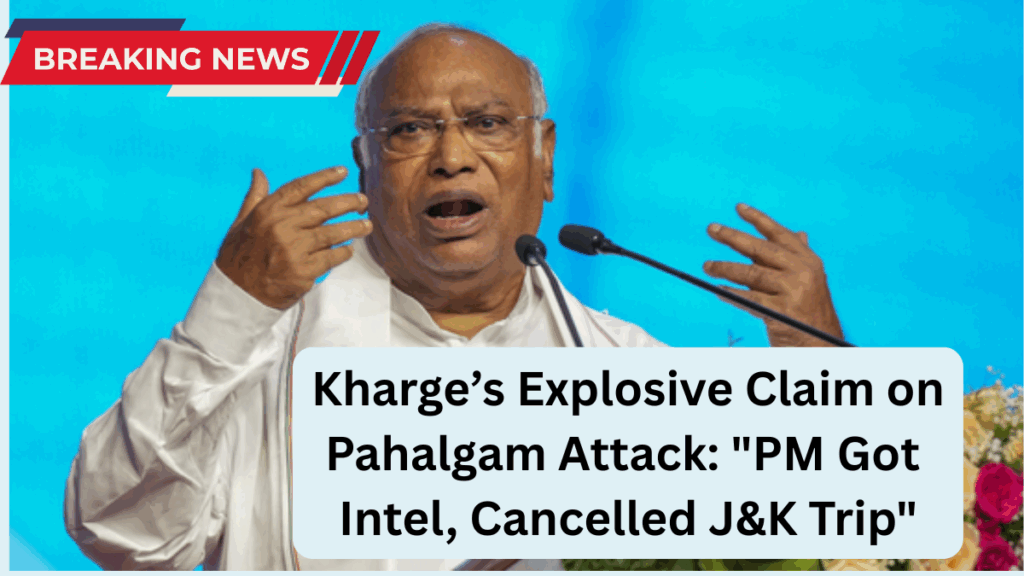 Kharge’s Explosive Claim on Pahalgam Attack: "PM Got Intel, Cancelled J&K Trip"