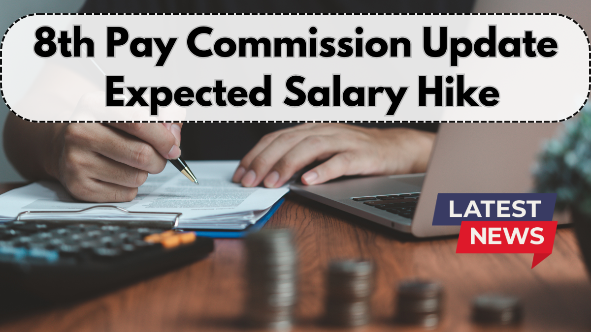 8th Pay Commission Update – Expected Implementation, Salary Hike & News