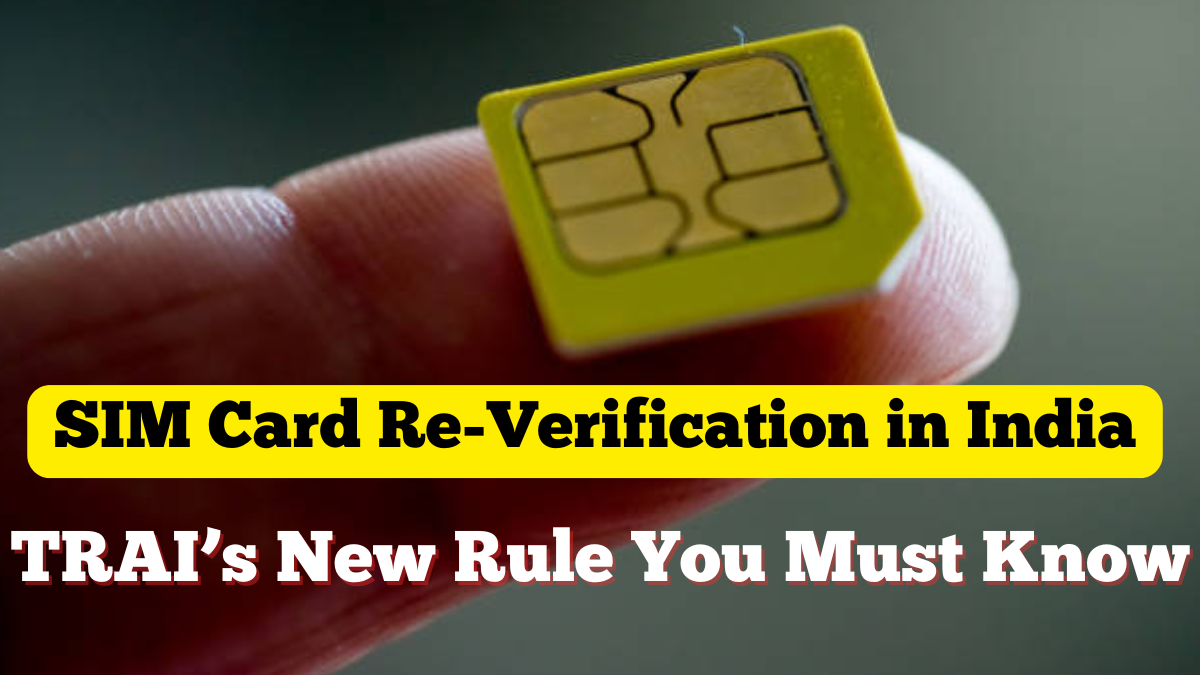 SIM Card Re-Verification in India – TRAI’s New 2025 Rule You Must Know